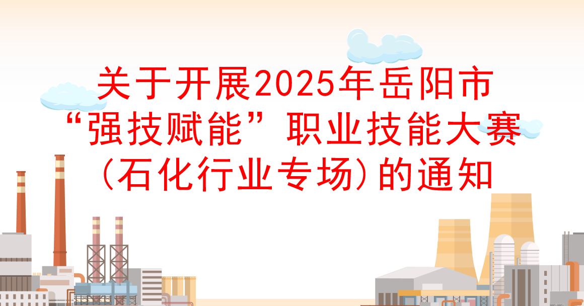 关于开展2025年岳阳市“强技赋能”职业技能大赛(石化行业专场)的通知
